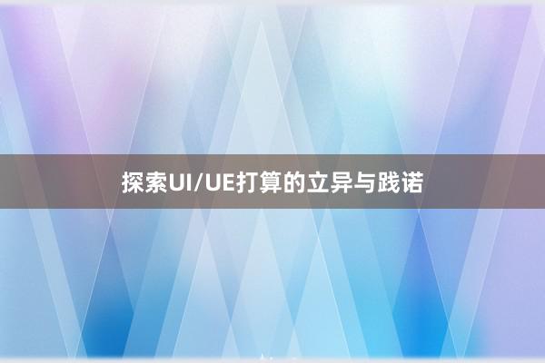 探索UI/UE打算的立异与践诺