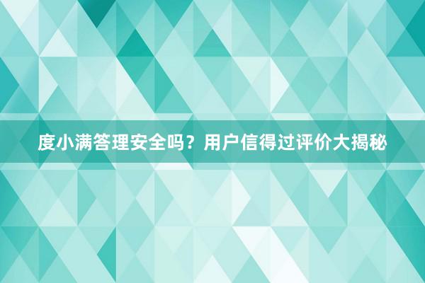 度小满答理安全吗？用户信得过评价大揭秘